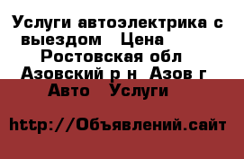 Услуги автоэлектрика с выездом › Цена ­ 500 - Ростовская обл., Азовский р-н, Азов г. Авто » Услуги   
